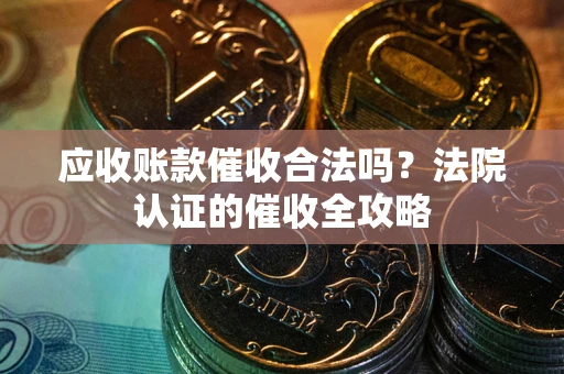 武汉应收账款催收合法吗？法院认证的催收全攻略