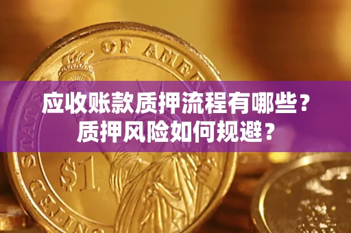 武汉应收账款质押流程有哪些？质押风险如何规避？