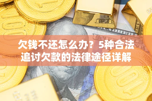 武汉欠钱不还怎么办？5种合法追讨欠款的法律途径详解