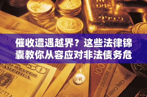 武汉催收遭遇越界？这些法律锦囊教你从容应对非法债务危机