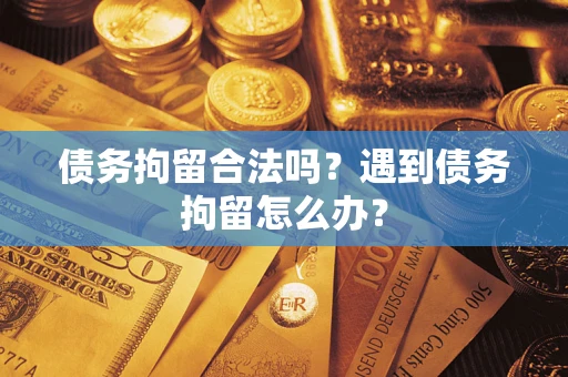 武汉债务拘留合法吗？遇到债务拘留怎么办？