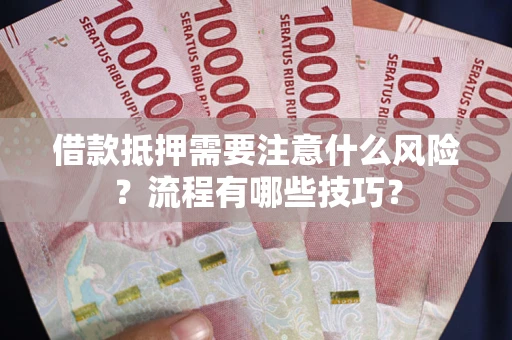 武汉借款抵押需要注意什么风险？流程有哪些技巧？