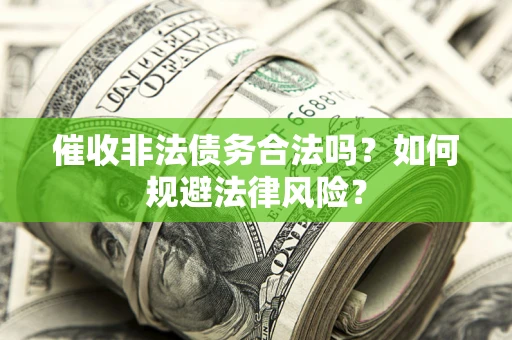 武汉催收非法债务合法吗？如何规避法律风险？