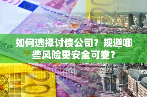 武汉如何选择讨债公司？规避哪些风险更安全可靠？