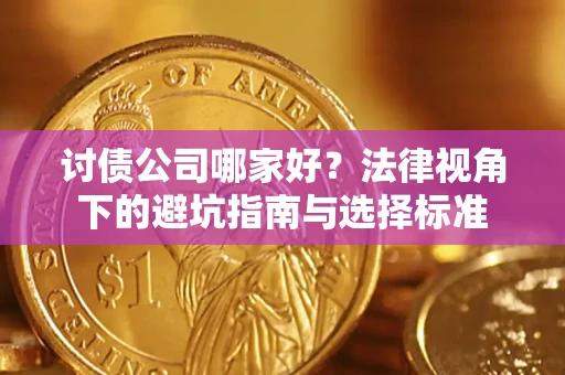 武汉讨债公司哪家好？法律视角下的避坑指南与选择标准