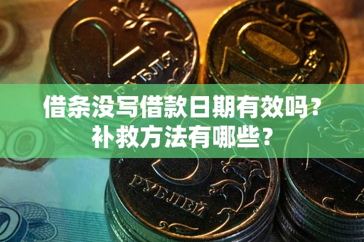 武汉借条没写借款日期有效吗?补救方法有哪些? 武汉借条没写借款日期有效吗?补救方法有哪些?