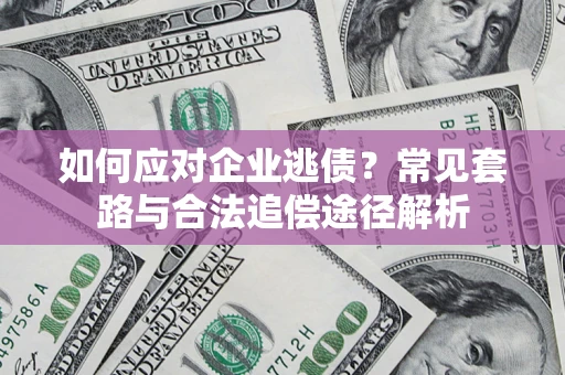 武汉如何应对企业逃债？常见套路与合法追偿途径解析