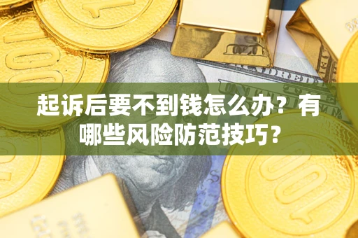 武汉起诉后要不到钱怎么办?有哪些风险防范技巧? 武汉起诉后要不到钱怎么办?有哪些风险防范技巧?