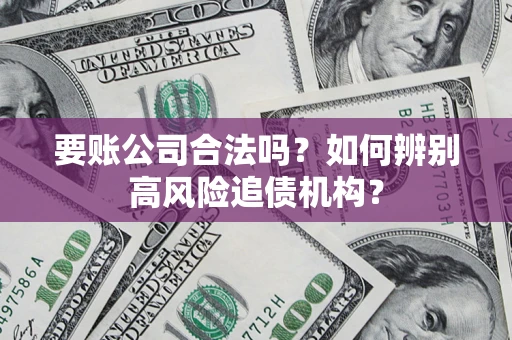 武汉要账公司合法吗？如何辨别高风险追债机构？