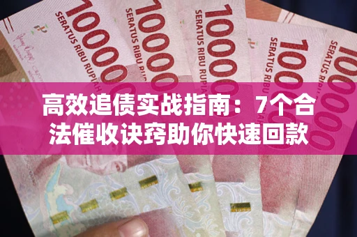 武汉高效追债实战指南：7个合法催收诀窍助你快速回款