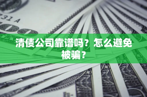 武汉清债公司靠谱吗？怎么避免被骗？
