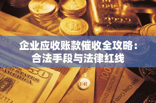 武汉企业应收账款催收全攻略：合法手段与法律红线