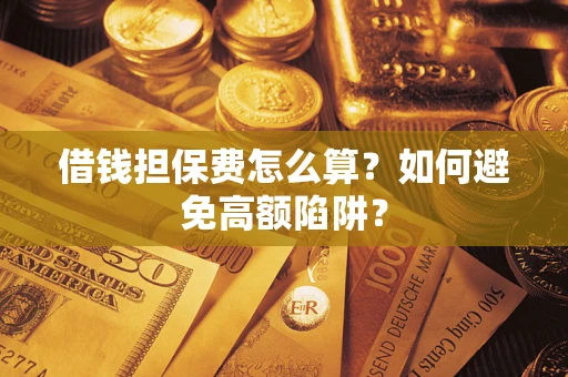 武汉借钱担保费怎么算？如何避免高额陷阱？