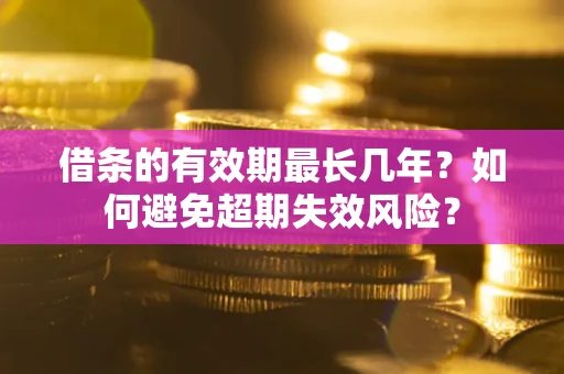 武汉借条的有效期最长几年？如何避免超期失效风险？