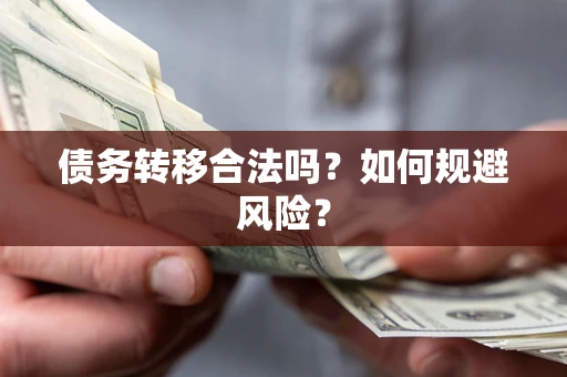 武汉债务转移合法吗？如何规避风险？
