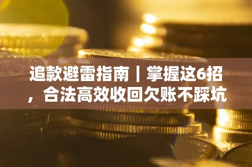 武汉追款避雷指南｜掌握这6招，合法高效收回欠账不踩坑