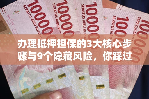 武汉办理抵押担保的3大核心步骤与9个隐藏风险，你踩过哪个坑？