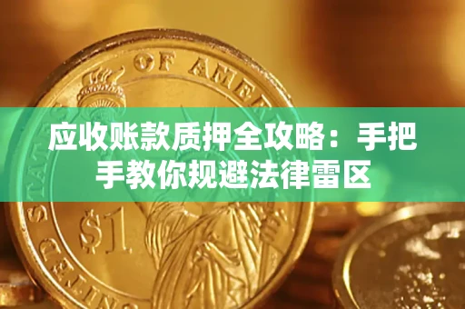 武汉应收账款质押全攻略：手把手教你规避法律雷区