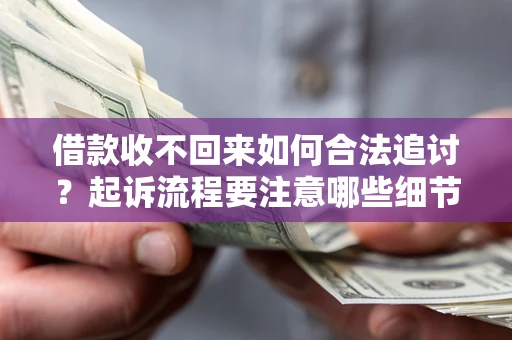 武汉借款收不回来如何合法追讨？起诉流程要注意哪些细节？