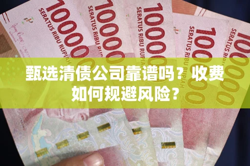 武汉甄选清债公司靠谱吗？收费如何规避风险？