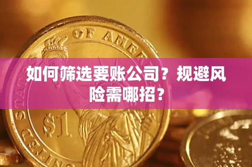 武汉如何筛选要账公司？规避风险需哪招？