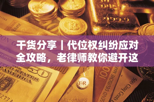 武汉干货分享｜代位权纠纷应对全攻略，老律师教你避开这5大雷区