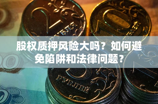 武汉股权质押风险大吗？如何避免陷阱和法律问题？