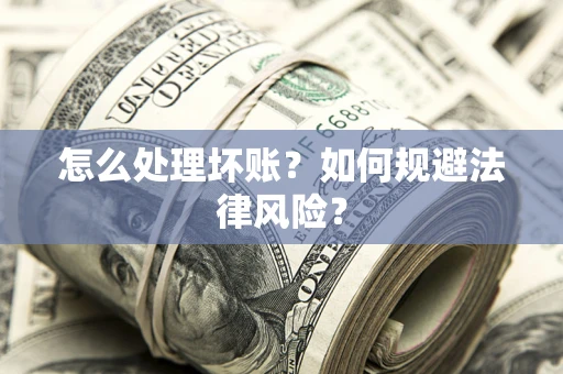 武汉怎么处理坏账？如何规避法律风险？