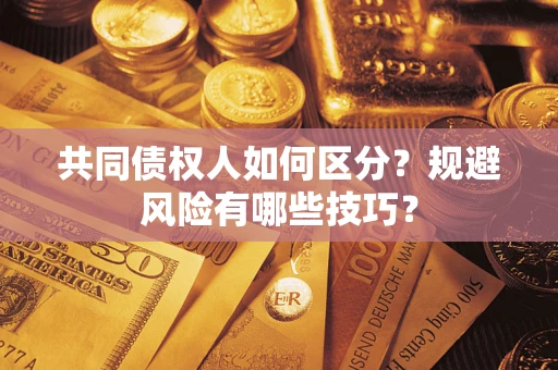 武汉共同债权人如何区分？规避风险有哪些技巧？