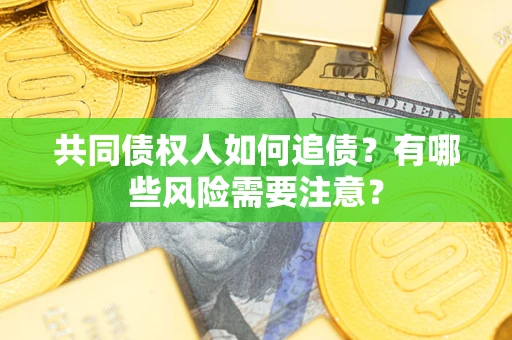 武汉共同债权人如何追债？有哪些风险需要注意？