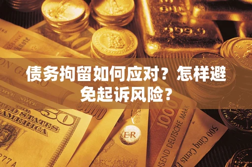 武汉债务拘留如何应对？怎样避免起诉风险？