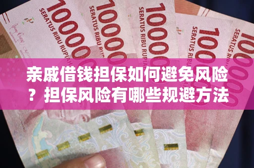 武汉亲戚借钱担保如何避免风险？担保风险有哪些规避方法？