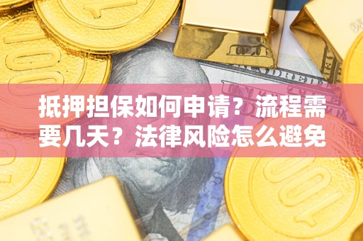 武汉抵押担保如何申请？流程需要几天？法律风险怎么避免？避坑指南