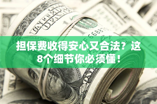 武汉担保费收得安心又合法？这8个细节你必须懂！