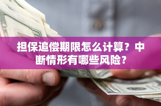 武汉担保追偿期限怎么计算？中断情形有哪些风险？
