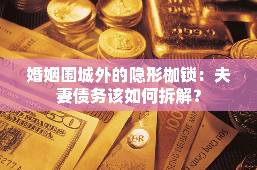 武汉婚姻围城外的隐形枷锁：夫妻债务该如何拆解？