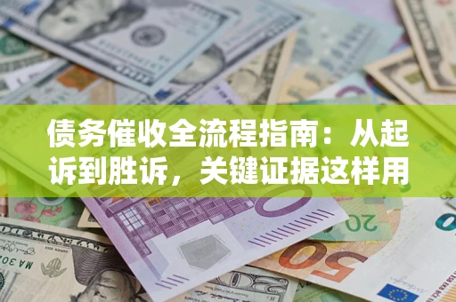 武汉债务催收全流程指南：从起诉到胜诉，关键证据这样用