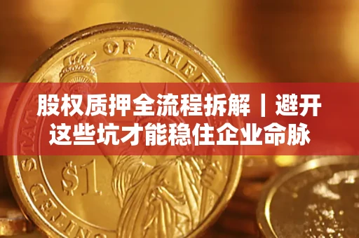 武汉股权质押全流程拆解｜避开这些坑才能稳住企业命脉