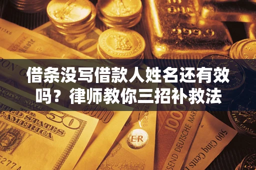 武汉借条没写借款人姓名还有效吗？律师教你三招补救法