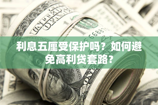 武汉利息五厘受保护吗？如何避免高利贷套路？