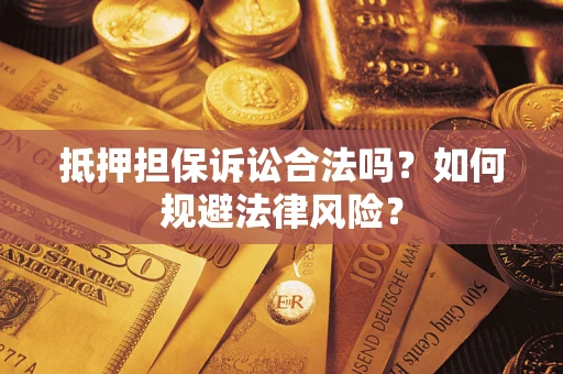 武汉抵押担保诉讼合法吗？如何规避法律风险？