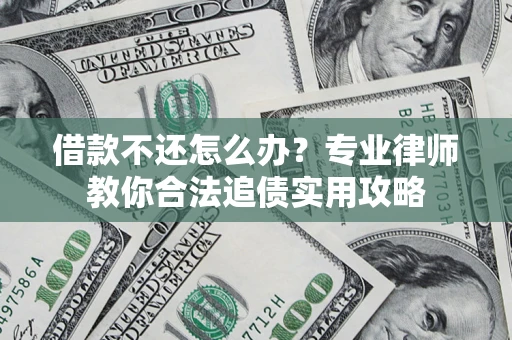 武汉借款不还怎么办？专业律师教你合法追债实用攻略