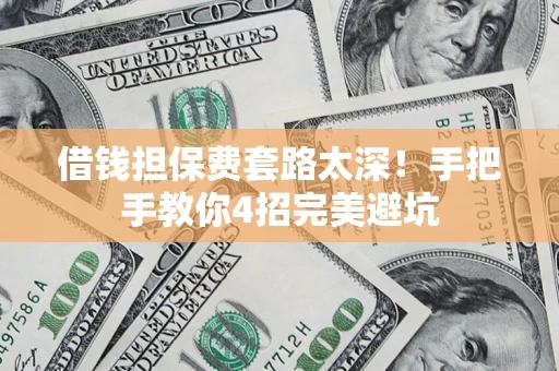 武汉借钱担保费套路太深！手把手教你4招完美避坑