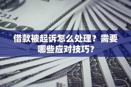 武汉借款被起诉怎么处理？需要哪些应对技巧？