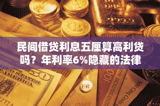 武汉民间借贷利息五厘算高利贷吗？年利率6%隐藏的法律风险全解析