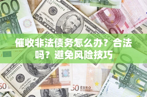 武汉催收非法债务怎么办？合法吗？避免风险技巧
