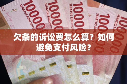 武汉欠条的诉讼费怎么算？如何避免支付风险？