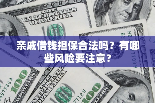 武汉亲戚借钱担保合法吗？有哪些风险要注意？