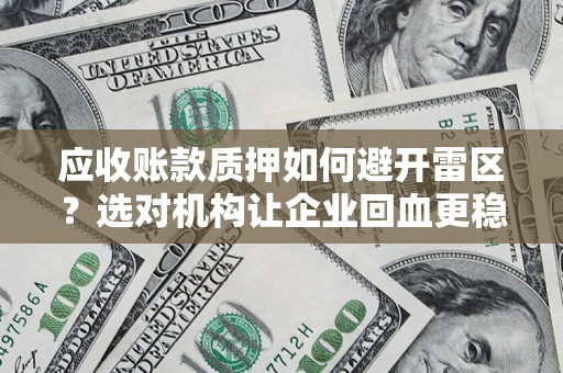 武汉应收账款质押如何避开雷区？选对机构让企业回血更稳