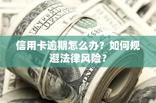 武汉信用卡逾期怎么办？如何规避法律风险？